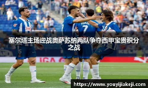 塞尔塔主场迎战奥萨苏纳两队争夺西甲宝贵积分之战