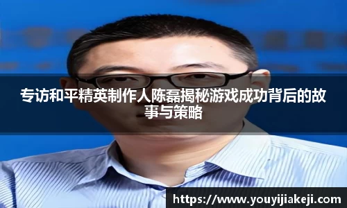 专访和平精英制作人陈磊揭秘游戏成功背后的故事与策略